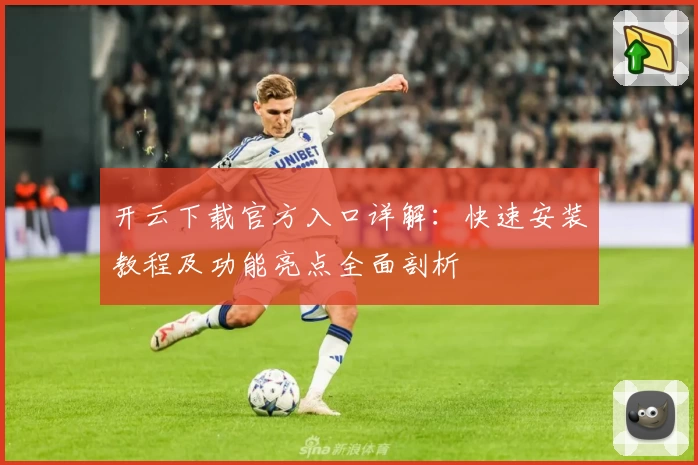 开云下载官方入口详解：快速安装教程及功能亮点全面剖析