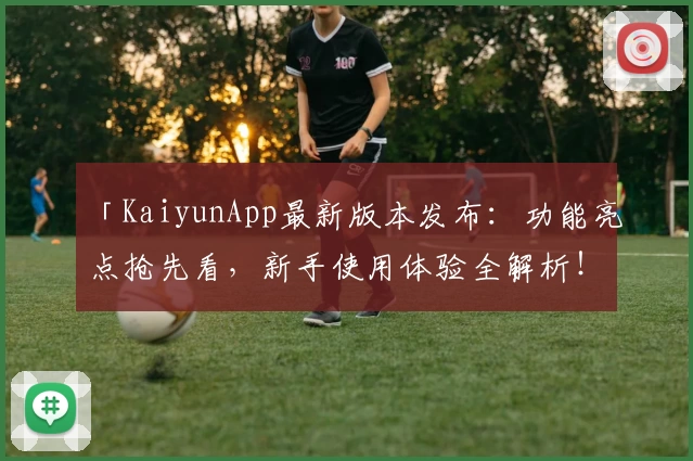 「KaiyunApp最新版本发布：功能亮点抢先看，新手使用体验全解析！」