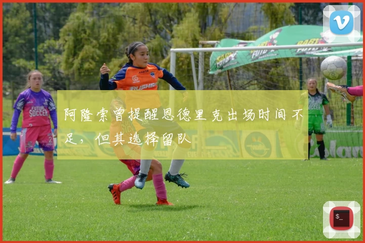 阿隆索曾提醒恩德里克出场时间不足,但其选择留队