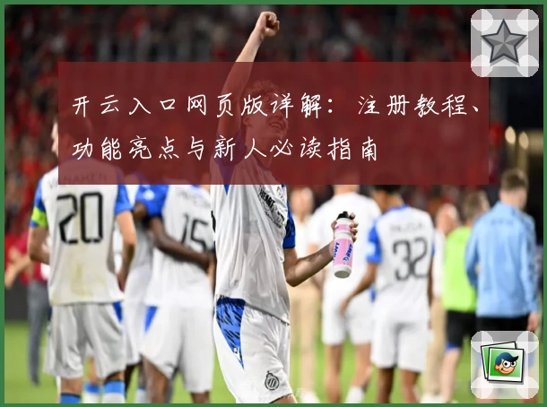 开云入口网页版详解：注册教程、功能亮点与新人必读指南