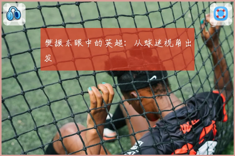 樊振东眼中的英超：从球迷视角出发