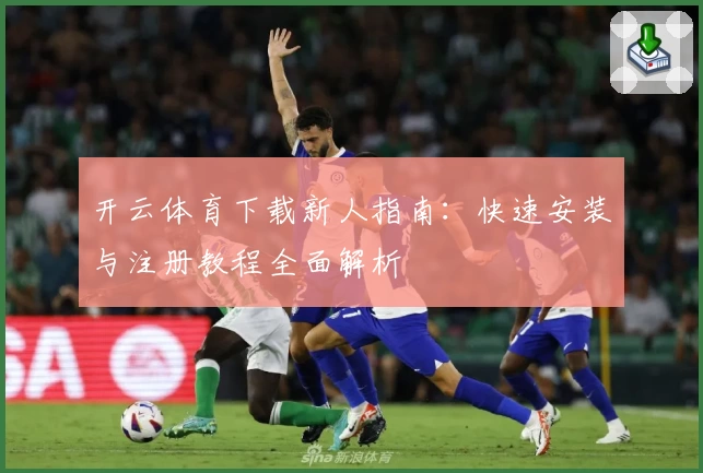 开云体育下载新人指南：快速安装与注册教程全面解析