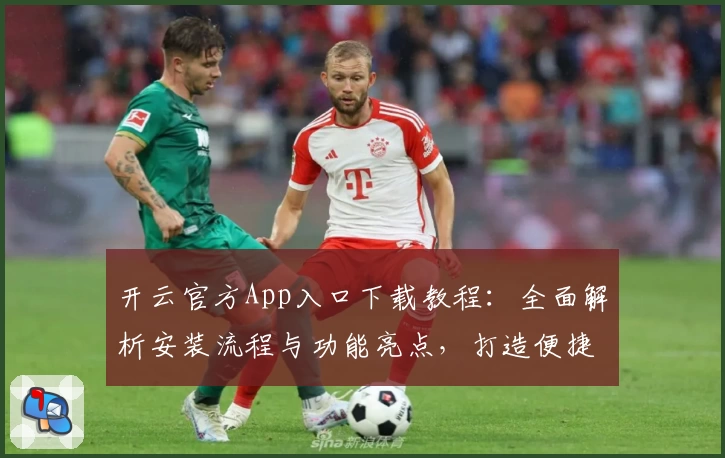 开云官方App入口下载教程：全面解析安装流程与功能亮点，打造便捷高效的使用体验
