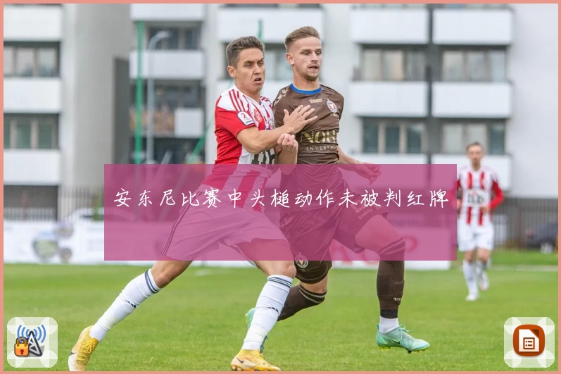 安东尼比赛中头槌动作未被判红牌