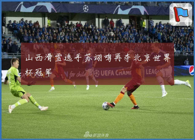 山西滑雪选手苏翊鸣再夺北京世界杯冠军