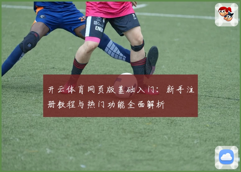 开云体育网页版基础入门：新手注册教程与热门功能全面解析
