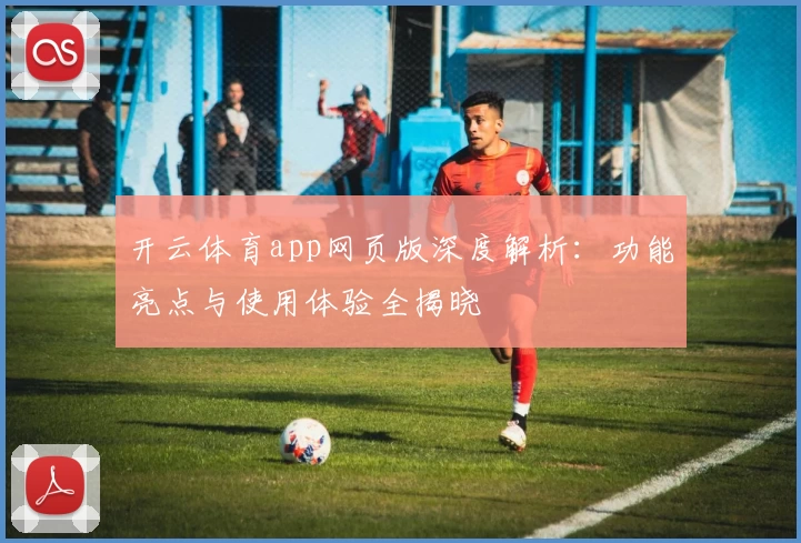 开云体育app网页版深度解析：功能亮点与使用体验全揭晓