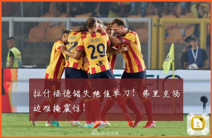 拉什福德错失绝佳单刀！弗里克场边难掩震惊！