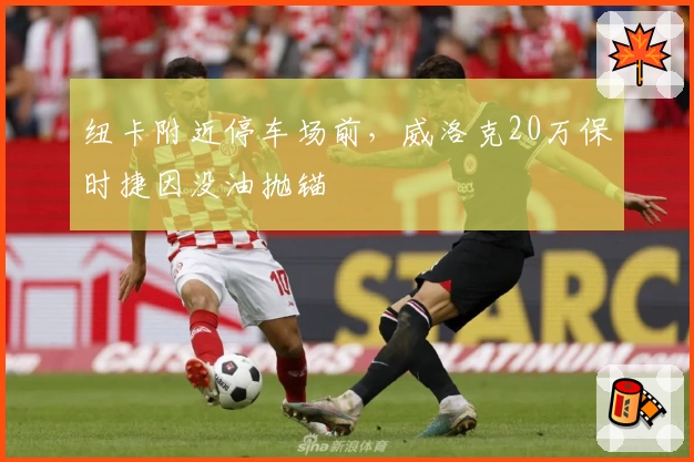 纽卡附近停车场前,威洛克20万保时捷因没油抛锚