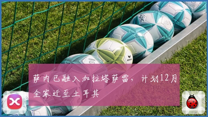 萨内已融入加拉塔萨雷，计划12月全家迁至土耳其