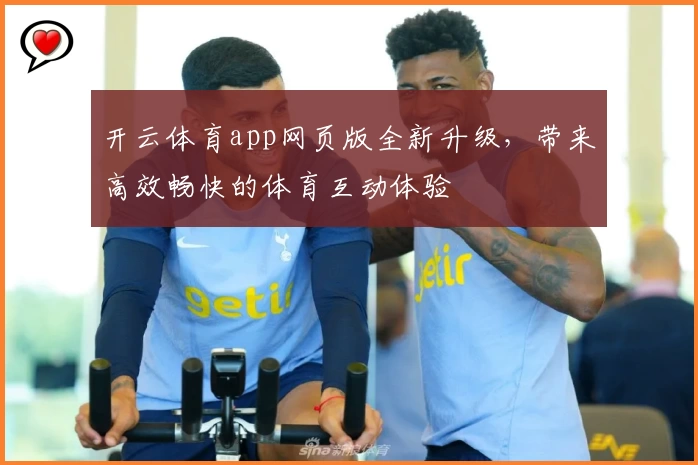开云体育app网页版全新升级，带来高效畅快的体育互动体验