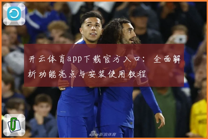 开云体育app下载官方入口：全面解析功能亮点与安装使用教程