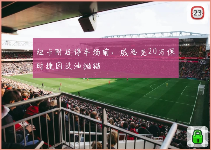 纽卡附近停车场前,威洛克20万保时捷因没油抛锚