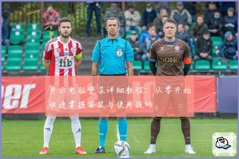 开云电脑登录详细教程：从零开始快速掌握安装与使用技巧