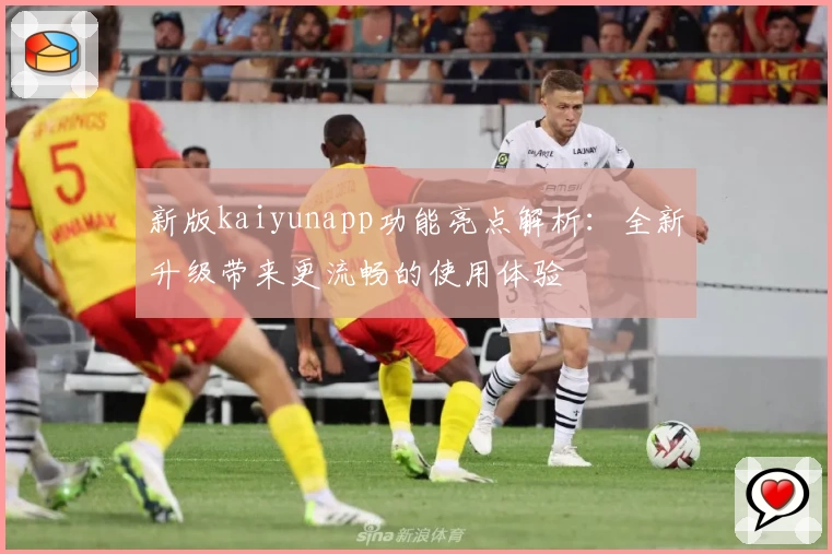 新版kaiyunapp功能亮点解析：全新升级带来更流畅的使用体验
